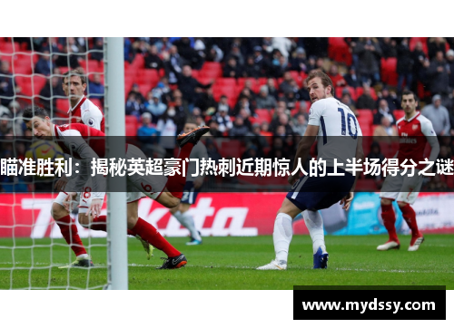 瞄准胜利：揭秘英超豪门热刺近期惊人的上半场得分之谜