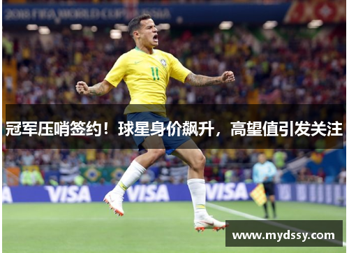 冠军压哨签约！球星身价飙升，高望值引发关注